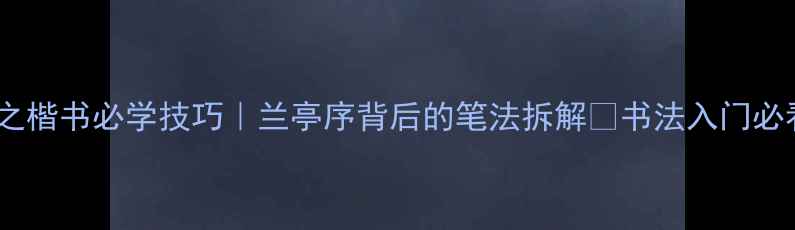 图片 📜王羲之楷书必学技巧｜兰亭序背后的笔法拆解✨书法入门必看干货2