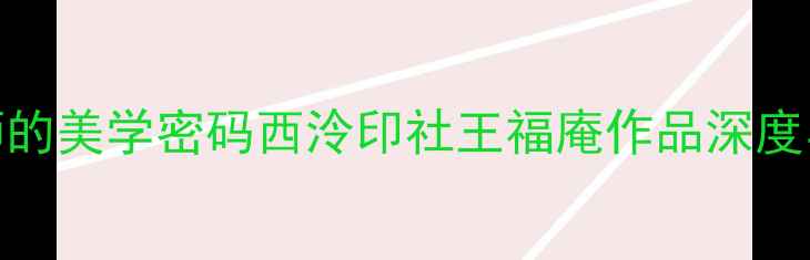 图片 📜百年篆刻宗师的美学密码西泠印社王福庵作品深度与艺术传承指南