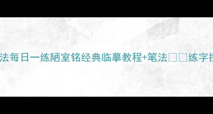 图片 📜硬笔书法每日一练陋室铭经典临摹教程+笔法✍️练字控必看！2