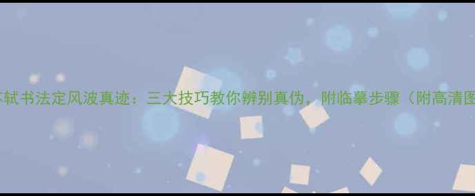 图片 📜苏轼书法定风波真迹：三大技巧教你辨别真伪，附临摹步骤（附高清图）2