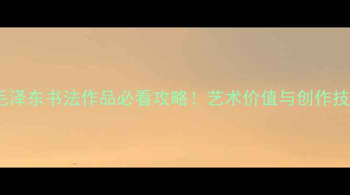 图片 📜行楷毛泽东书法作品必看攻略！艺术价值与创作技巧全📜1