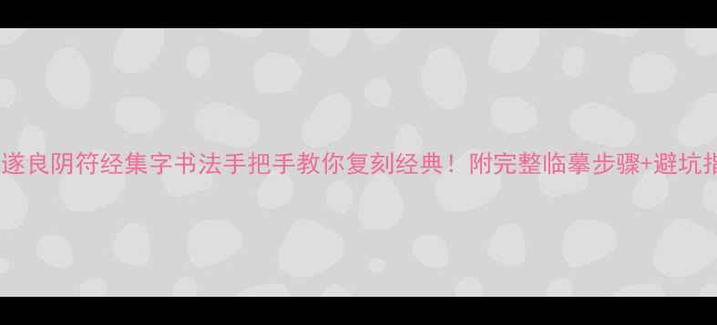 图片 📜褚遂良阴符经集字书法手把手教你复刻经典！附完整临摹步骤+避坑指南2