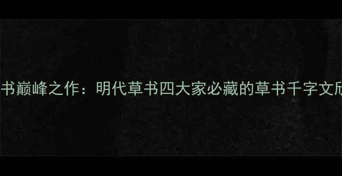 图片 📜解缙草书巅峰之作：明代草书四大家必藏的草书千字文欣赏指南2