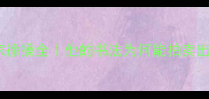 图片 📜近代书法家徐操全｜他的书法为何能拍卖出百万天价？1