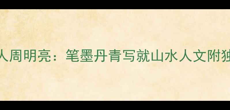图片 📜连云市非遗传承人周明亮：笔墨丹青写就山水人文附独家作品+创作心法2