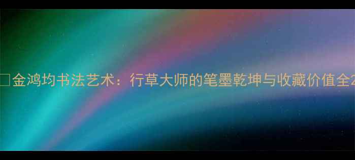 图片 📜金鸿均书法艺术：行草大师的笔墨乾坤与收藏价值全2