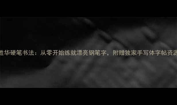 图片 📜陈胜华硬笔书法：从零开始练就漂亮钢笔字，附赠独家手写体字帖资源🖋️