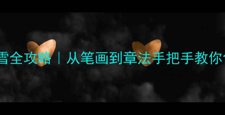 图片 📜隶书写沁园春·雪全攻略｜从笔画到章法手把手教你创作经典书法作品1