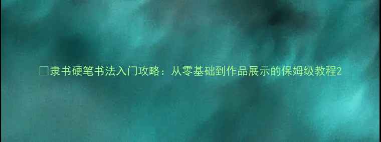 图片 📜隶书硬笔书法入门攻略：从零基础到作品展示的保姆级教程2