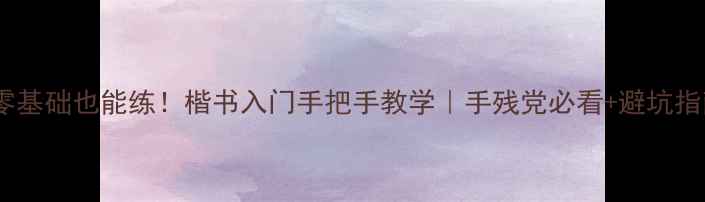 图片 📜零基础也能练！楷书入门手把手教学｜手残党必看+避坑指南2