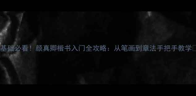 图片 📜零基础必看！颜真卿楷书入门全攻略：从笔画到章法手把手教学🖌️2