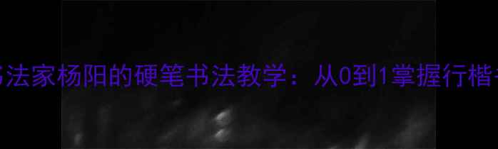 图片 📜青年书法家杨阳的硬笔书法教学：从0到1掌握行楷书写技巧