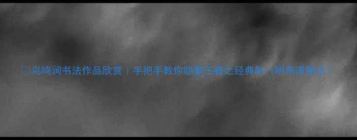 图片 📜鸟鸣涧书法作品欣赏｜手把手教你临摹王羲之经典帖（附高清笔法）