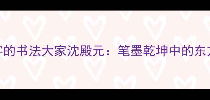 图片 📜！带殿字的书法大家沈殿元：笔墨乾坤中的东方美学密码