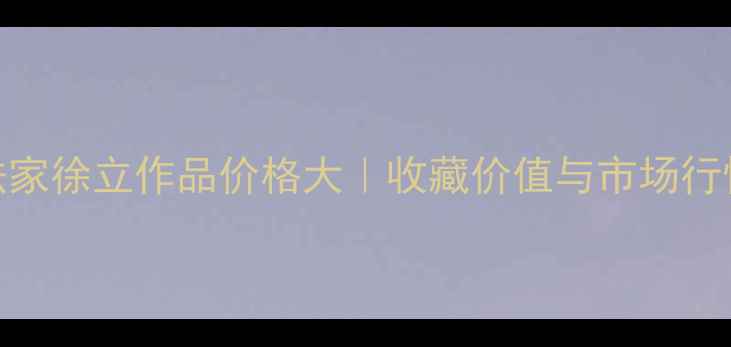 图片 🔥书法家徐立作品价格大｜收藏价值与市场行情全🎨