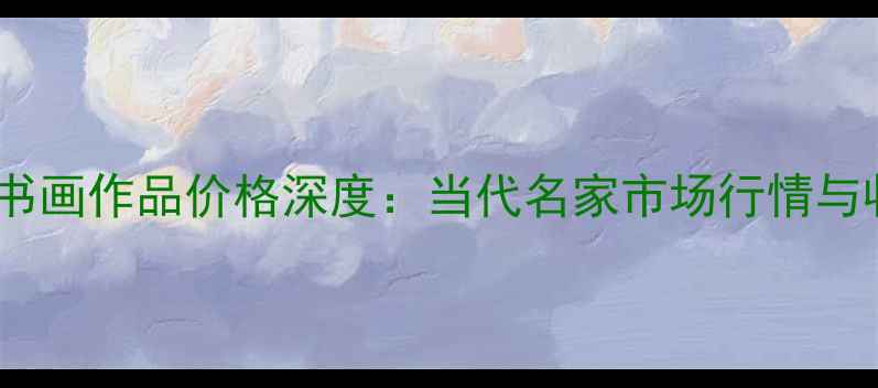 图片 🔥卢禹舜书画作品价格深度：当代名家市场行情与收藏指南2