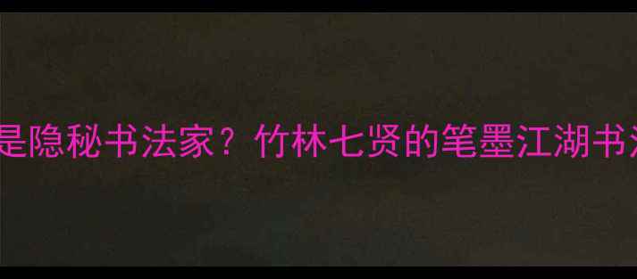 图片 🔥古代七贤竟是隐秘书法家？竹林七贤的笔墨江湖书法史必看干货1