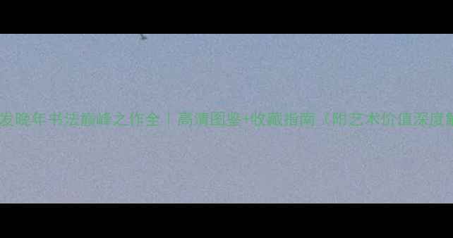 图片 🔥程十发晚年书法巅峰之作全｜高清图鉴+收藏指南（附艺术价值深度解读）2