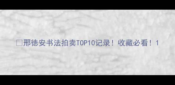 图片 🔥邢徳安书法拍卖TOP10记录！收藏必看！1