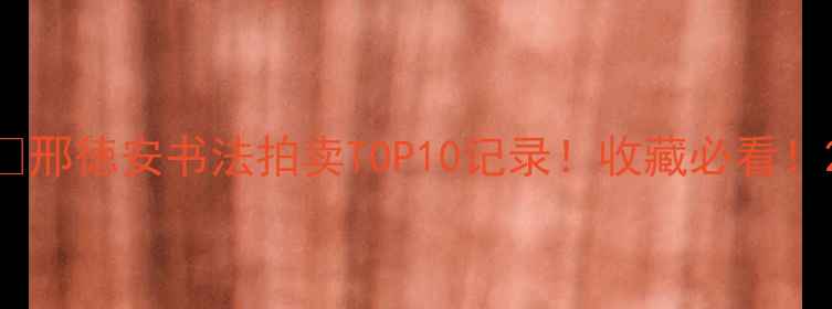 图片 🔥邢徳安书法拍卖TOP10记录！收藏必看！2