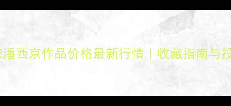 图片 🖌️书法家潘西京作品价格最新行情｜收藏指南与投资价值全2