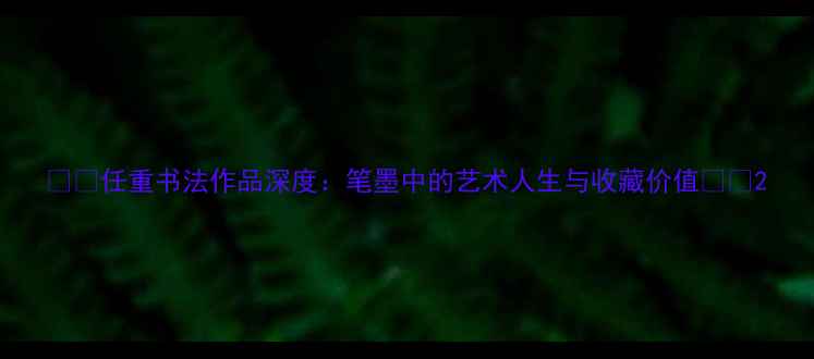 图片 🖌️任重书法作品深度：笔墨中的艺术人生与收藏价值🖌️2