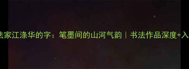 图片 🖌️安徽书法家江涤华的字：笔墨间的山河气韵｜书法作品深度+入门技巧分享1