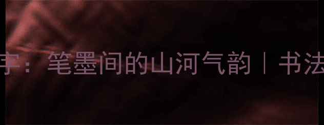 图片 🖌️安徽书法家江涤华的字：笔墨间的山河气韵｜书法作品深度+入门技巧分享2