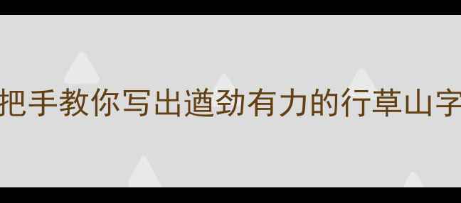 图片 🖌️山字行草入门必看！手把手教你写出遒劲有力的行草山字（附工具+技巧+避坑指南）