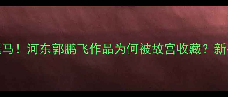 图片 🖌️山西书法界黑马！河东郭鹏飞作品为何被故宫收藏？新手必看的笔墨人生