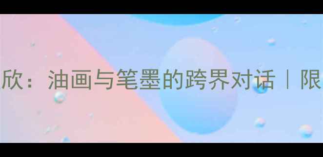 图片 🖌️河北书法名家刘欣：油画与笔墨的跨界对话｜限量书法作品收藏指南