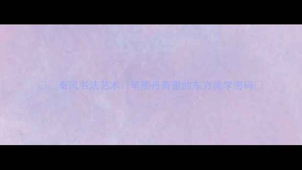 图片 🖌️秦风书法艺术：笔墨丹青里的东方美学密码🎨