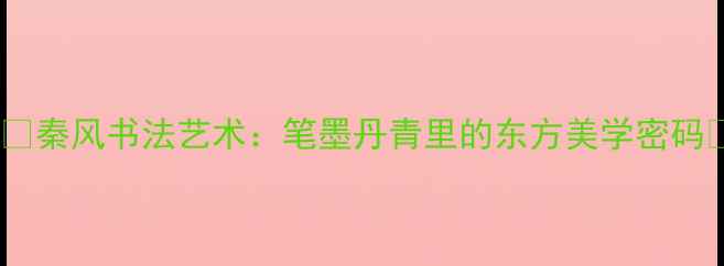 图片 🖌️秦风书法艺术：笔墨丹青里的东方美学密码🎨1